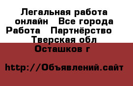 Легальная работа онлайн - Все города Работа » Партнёрство   . Тверская обл.,Осташков г.